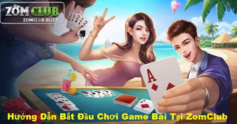 chơi game game bài zomclub ra sao Hướng dẫn bắt đầu chơi game bài tại ZomClub