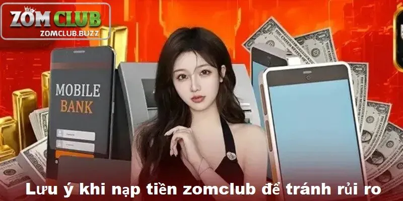 Lưu ý để nạp tiền vào zomclub Những lưu ý quan trọng khi nạp tiền vào ZomClub để tránh rủi ro