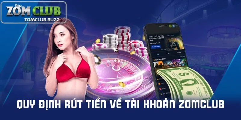 rút tiền zomclub ra sao Quy định về rút tiền ZomClub